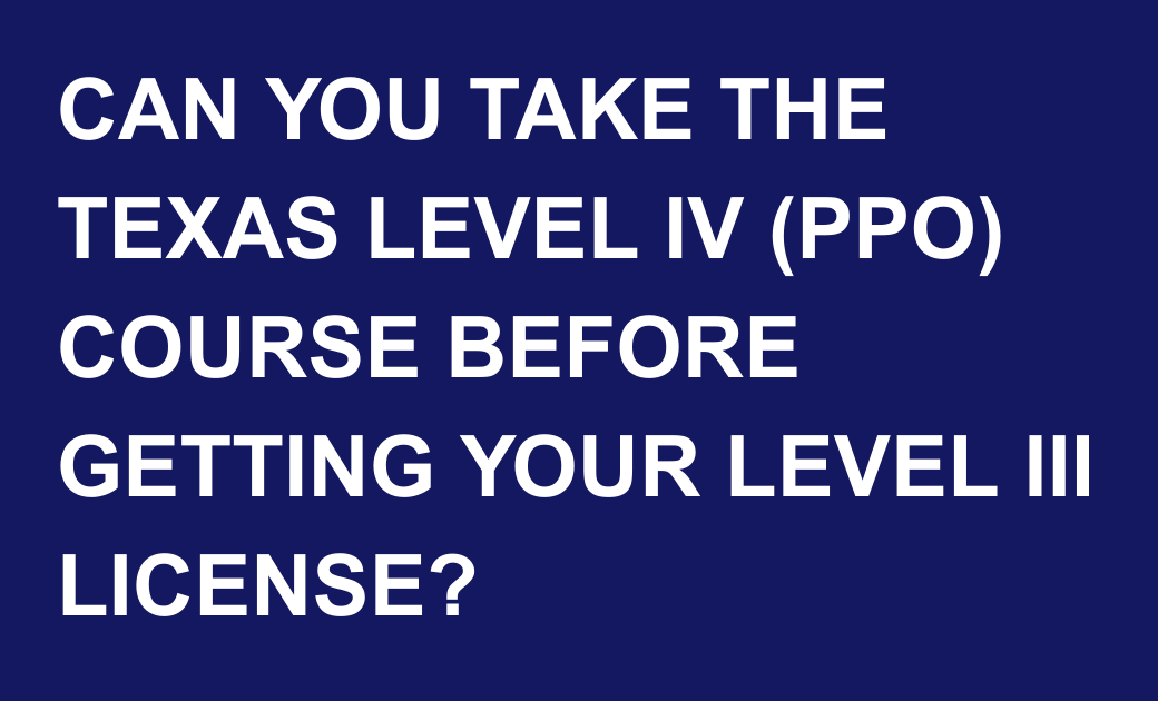 Text on a blue background asking, 'CAN YOU TAKE THE TEXAS LEVEL IV (PPO) COURSE BEFORE GETTING YOUR LEVEL III LICENSE?'
